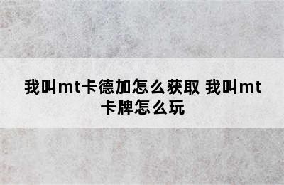 我叫mt卡德加怎么获取 我叫mt卡牌怎么玩